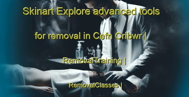 Skinart Explore advanced tools for removal in Cefn Cribwr | RemovalTraining | RemovalClasses | SkinartTraining-United Kingdom